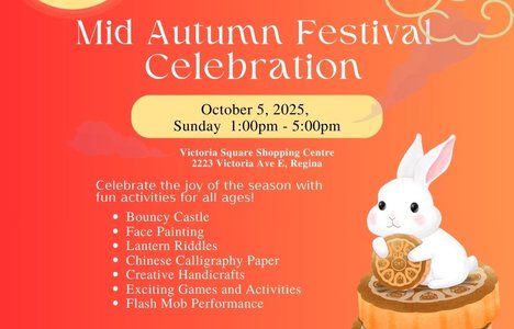 Mid-Autumn Festival Celebration. Time: “October 5, 2025, Sunday 1:00pm – 5:00pm” Location: “Victoria Square Shopping Centre, 2223 Victoria Ave E, Regina”. Activities:Bouncy Castle,Face Painting,Creative Handicrafts,Exciting Games,Flash Perfomance.
