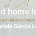 Poster for event with a the words land home land an exhibition of work by Gabriela Garcia Luna.