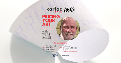 Banner for CARFAC SASK and the Art Gallery of Swift Current are pleased to present the following free workshop: PRICING YOUR ARTWORK with Ward Schell on Saturday November 14, 2026.